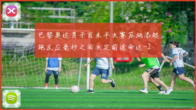 巴黎奥运男子百米半决赛苏炳添起跑反应毫秒之间决定前途命运