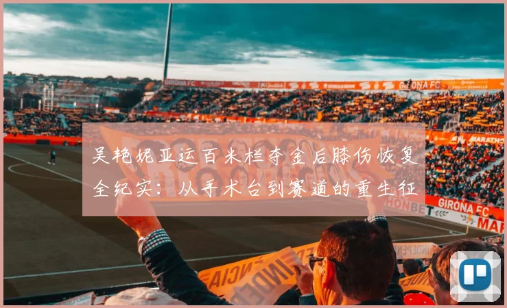 吴艳妮亚运百米栏夺金后膝伤恢复全纪实：从手术台到赛道的重生征途
