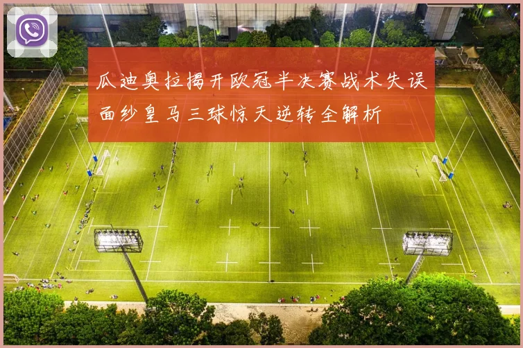 瓜迪奥拉揭开欧冠半决赛战术失误面纱皇马三球惊天逆转全解析