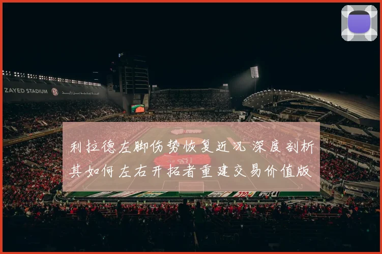 利拉德左脚伤势恢复近况 深度剖析其如何左右开拓者重建交易价值版图