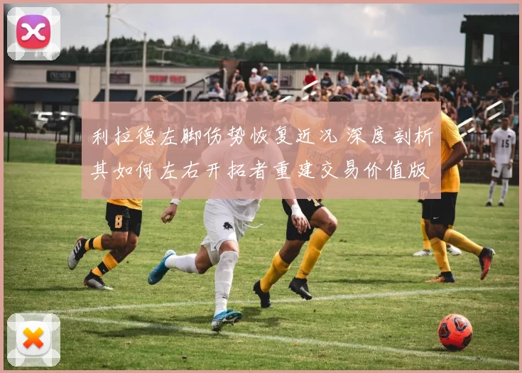 利拉德左脚伤势恢复近况 深度剖析其如何左右开拓者重建交易价值版图